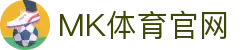 MK体育 | 官方体育资讯入口 - 最新赛事动态与数据中心